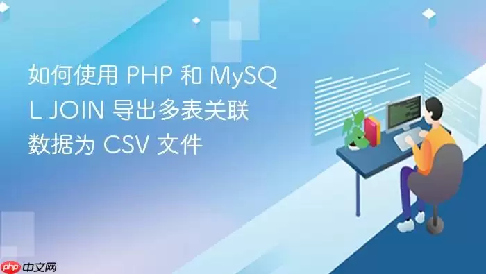 如何使用 PHP 和 MySQL JOIN 导出多表关联数据为 CSV 文件