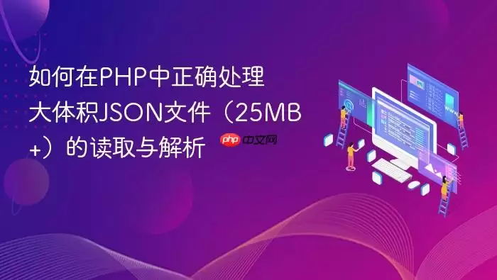如何在PHP中正确处理大体积JSON文件（25MB+）的读取与解析