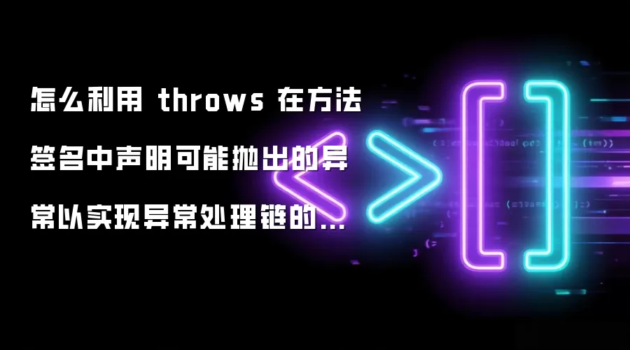 怎么利用 throws 在方法签名中声明可能抛出的异常以实现异常处理链的向上交付