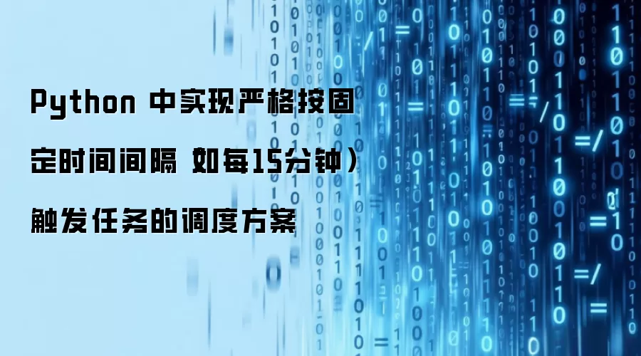 Python 中实现严格按固定时间间隔（如每15分钟）触发任务的调度方案