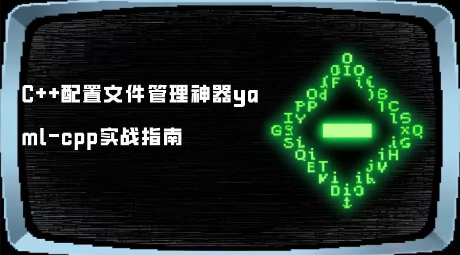 C++配置文件管理神器yaml-cpp实战指南