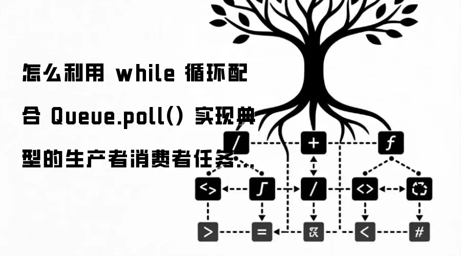 怎么利用 while 循环配合 Queue.poll() 实现典型的生产者消费者任务处理闭环