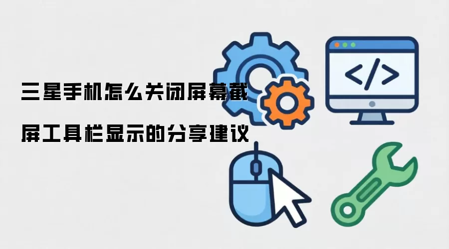 三星手机怎么关闭屏幕截屏工具栏显示的分享建议