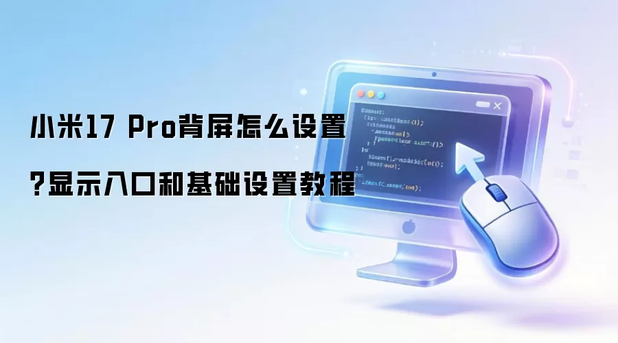 小米17 Pro背屏怎么设置?显示入口和基础设置教程