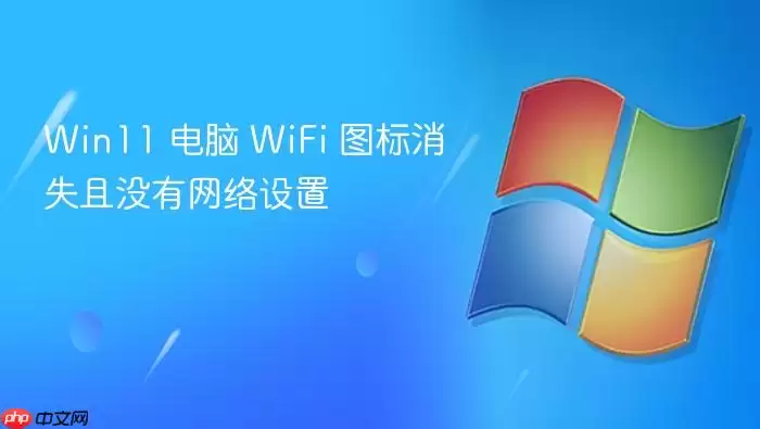 Win11 电脑 WiFi 图标消失且没有网络设置