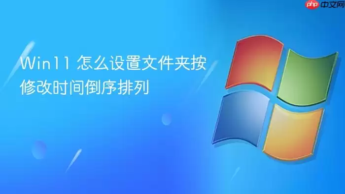 Win11 怎么设置文件夹按修改时间倒序排列