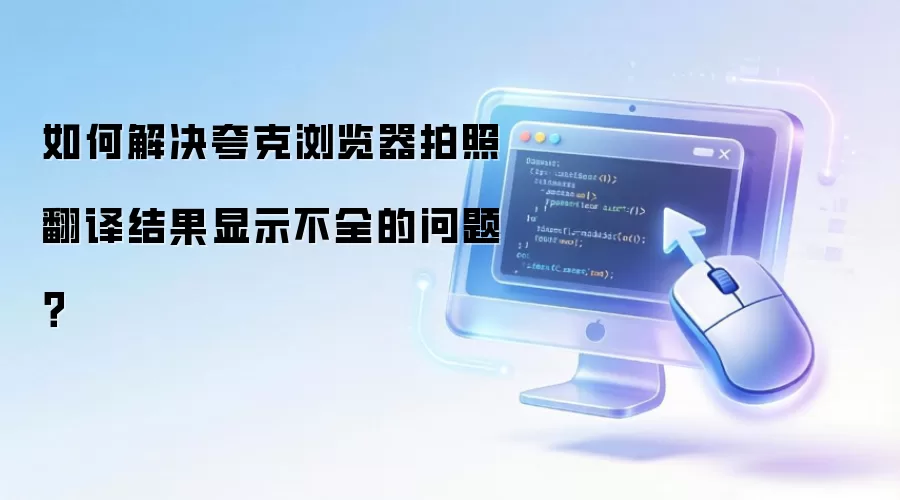 如何解决夸克浏览器拍照翻译结果显示不全的问题?