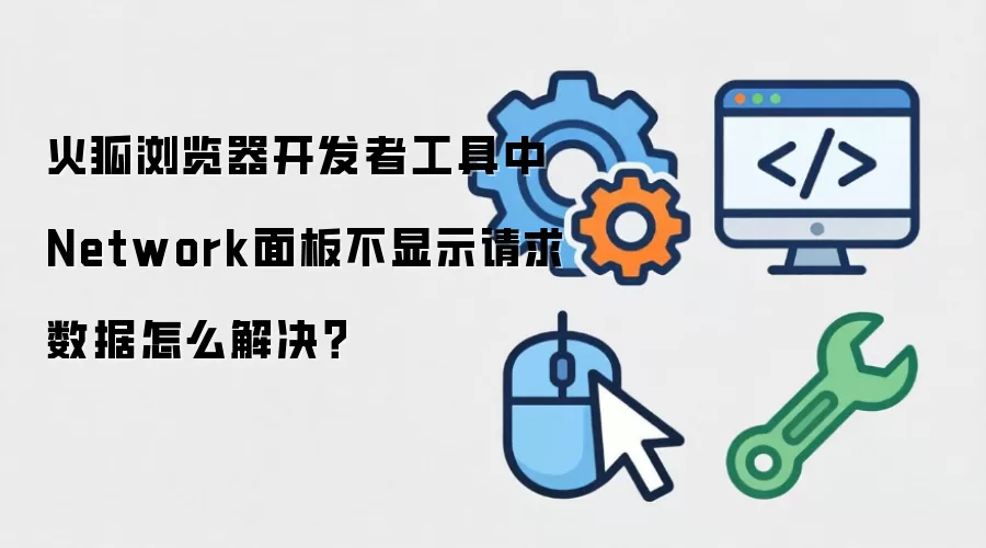 火狐浏览器开发者工具中Network面板不显示请求数据怎么解决?