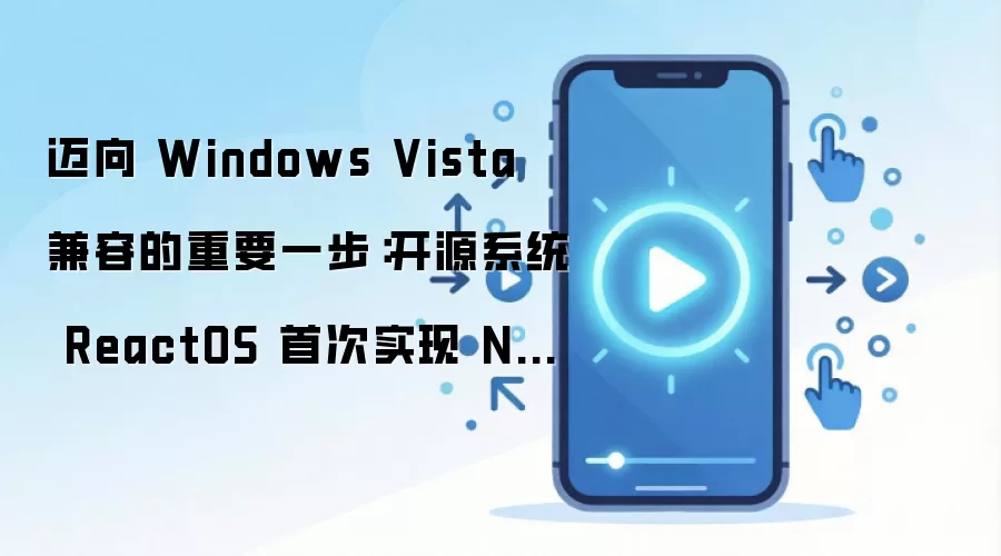 迈向 Windows Vista 兼容的重要一步:开源系统 ReactOS 首次实现 NT6 系统调用