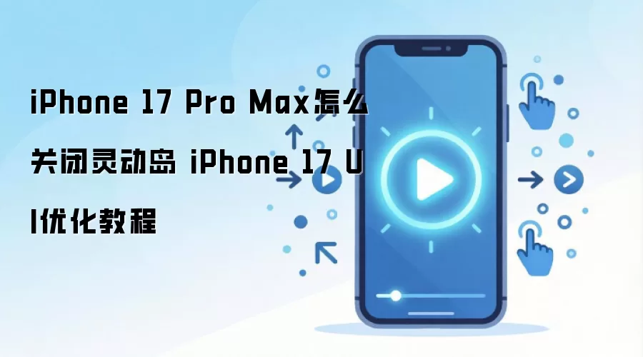 iPhone 17 Pro Max怎么关闭灵动岛 iPhone 17 UI优化教程