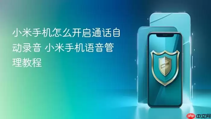 小米手机怎么开启通话自动录音 小米手机语音管理教程