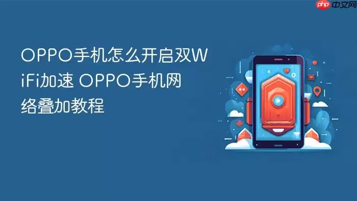 OPPO手机怎么开启双WiFi加速 OPPO手机网络叠加教程