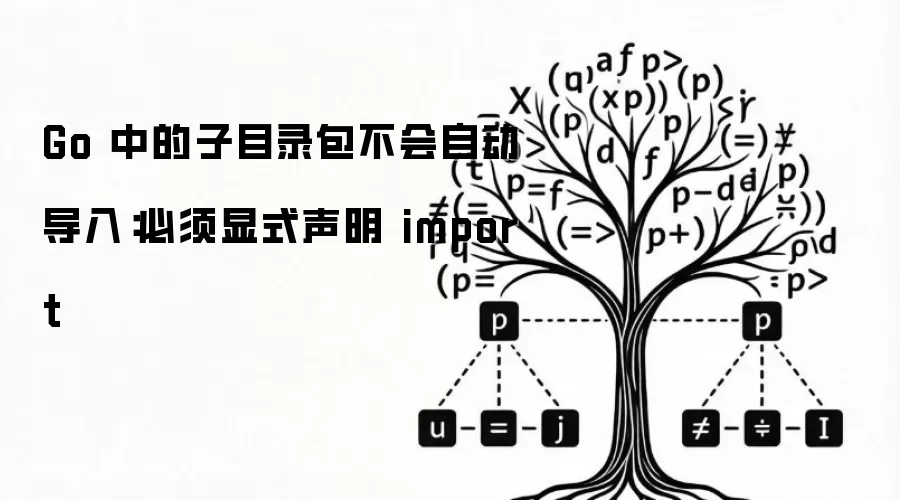 Go 中的子目录包不会自动导入：必须显式声明 import
