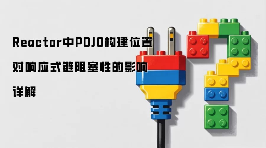Reactor中POJO构建位置对响应式链阻塞性的影响详解