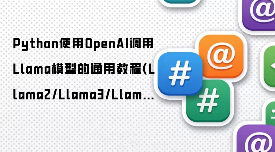 Python使用OpenAI调用Llama模型的通用教程(Llama2/Llama3/Llama3.1)