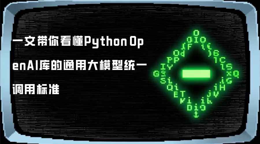 一文带你看懂Python OpenAI库的通用大模型统一调用标准