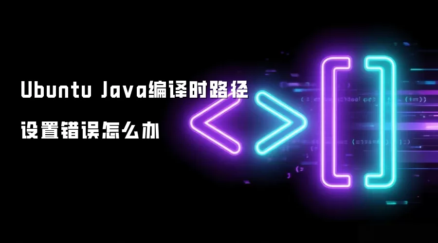 Ubuntu Java编译时路径设置错误怎么办