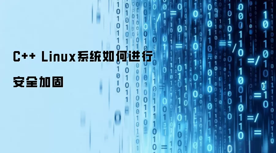 C++ Linux系统如何进行安全加固