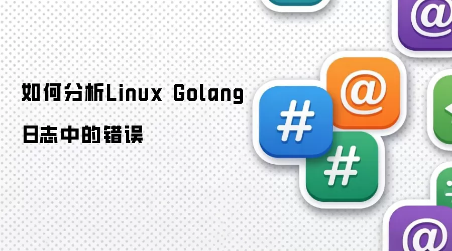 如何分析Linux Golang日志中的错误