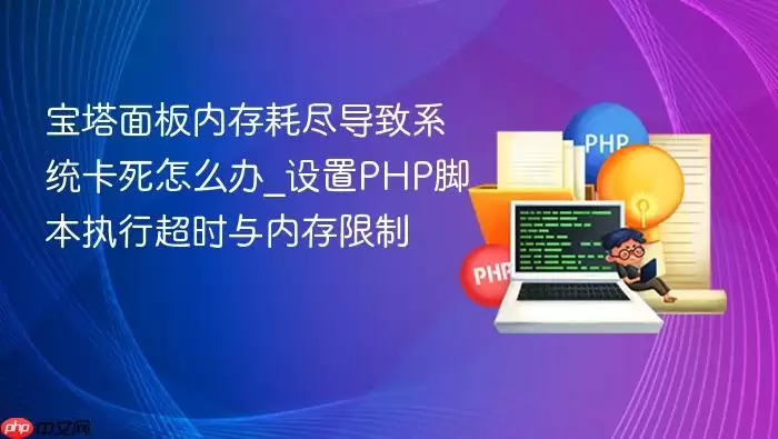 宝塔面板内存耗尽导致系统卡死怎么办_设置PHP脚本执行超时与内存限制