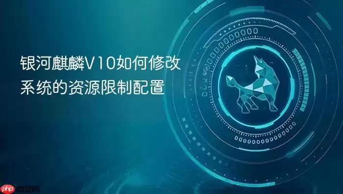 银河麒麟V10如何修改系统的资源限制配置