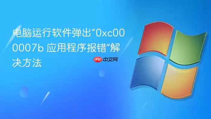 电脑运行软件弹出“0xc000007b 应用程序报错”解决方法