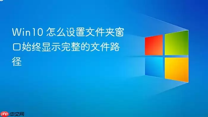 Win10 怎么设置文件夹窗口始终显示完整的文件路径