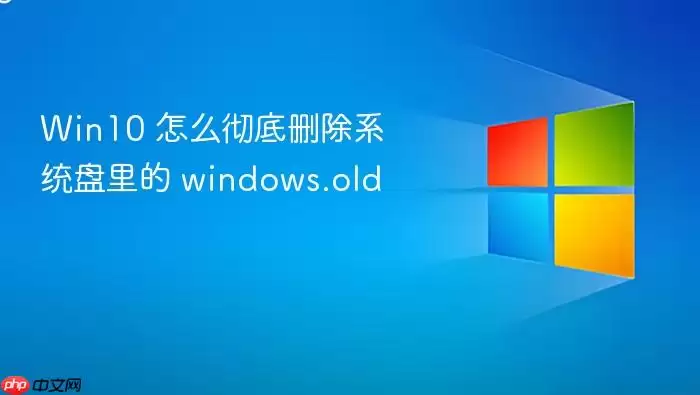 Win10 怎么彻底删除系统盘里的 windows.old