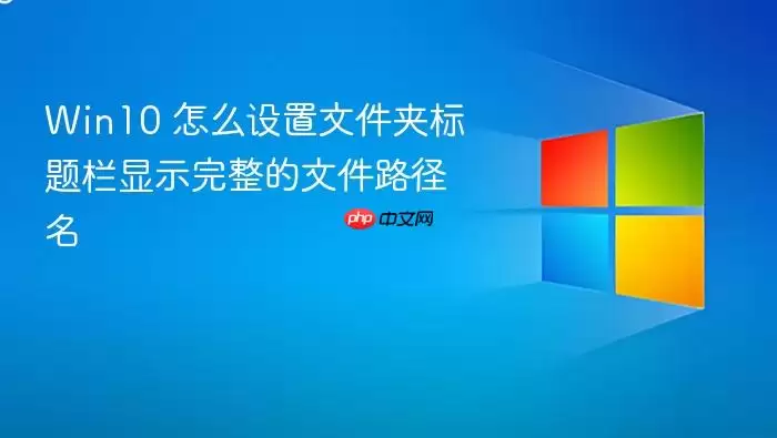 Win10 怎么设置文件夹标题栏显示完整的文件路径名