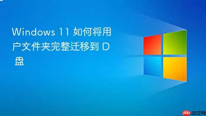Windows 11 如何将用户文件夹完整迁移到 D 盘