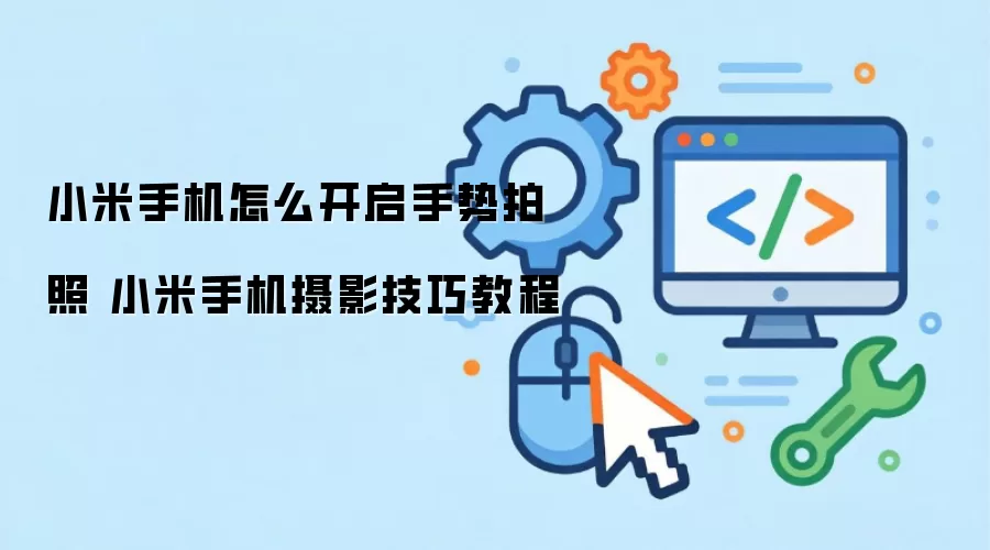 小米手机怎么开启手势拍照 小米手机摄影技巧教程
