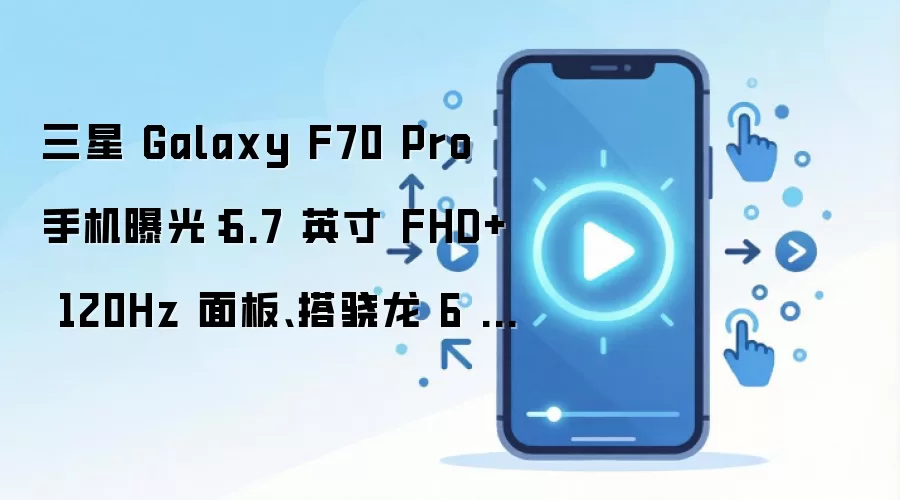 三星 Galaxy F70 Pro 手机曝光:6.7 英寸 FHD+ 120Hz 面板、搭骁龙 6 Gen 3 处理器