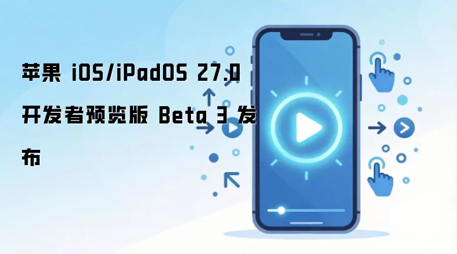 苹果 iOS/iPadOS 27.0 开发者预览版 Beta 3 发布
