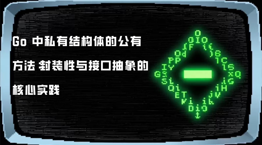 Go 中私有结构体的公有方法：封装性与接口抽象的核心实践
