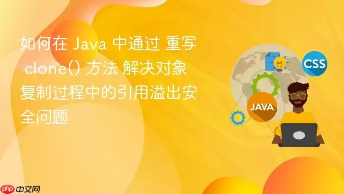 如何在 Ja va 中通过 重写 clone() 方法 解决对象复制过程中的引用溢出安全问题