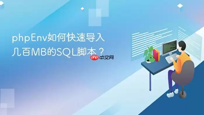 phpEnv如何快速导入几百MB的SQL脚本？