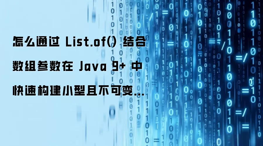 怎么通过 List.of() 结合数组参数在 Java 9+ 中快速构建小型且不可变的列表视图