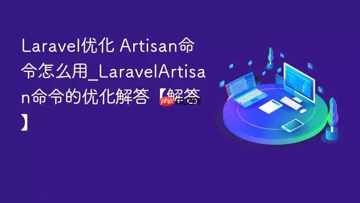 Laravel优化 Artisan命令怎么用_LaravelArtisan命令的优化解答【解答】