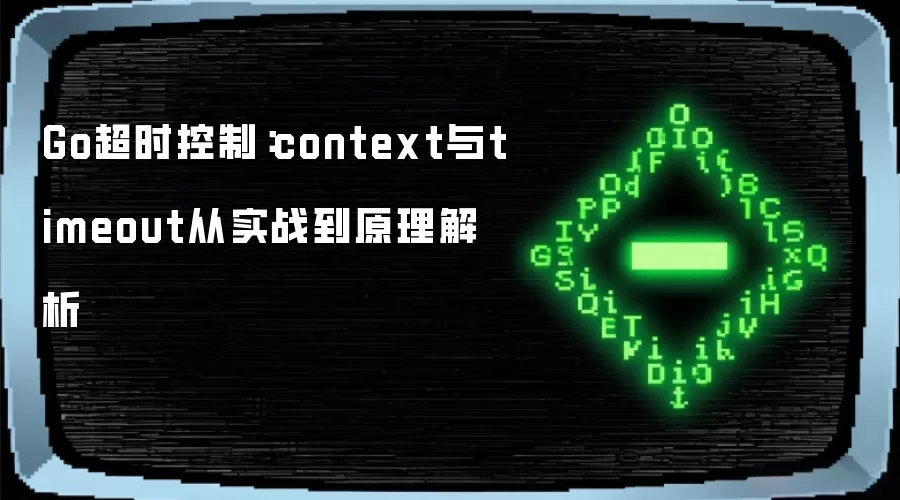 Go超时控制：context与timeout从实战到原理解析
