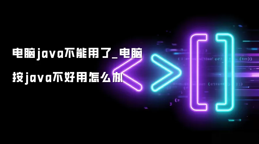 电脑java不能用了_电脑按java不好用怎么办