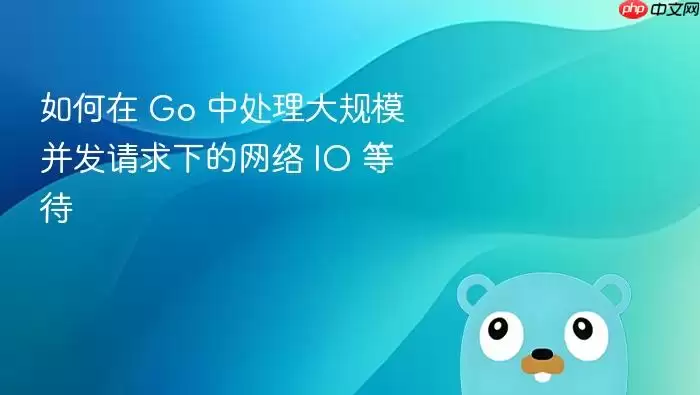 如何在 Go 中处理大规模并发请求下的网络 IO 等待
