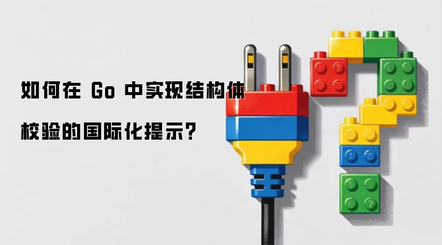 如何在 Go 中实现结构体校验的国际化提示？