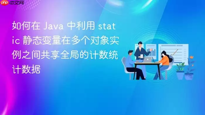 如何在 Java 中利用 static 静态变量在多个对象实例之间共享全局的计数统计数据
