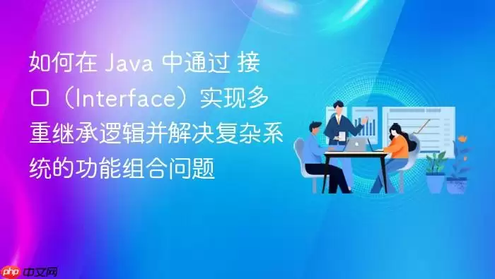 如何在 Ja va 中通过 接口（Interface）实现多重继承逻辑并解决复杂系统的功能组合问题
