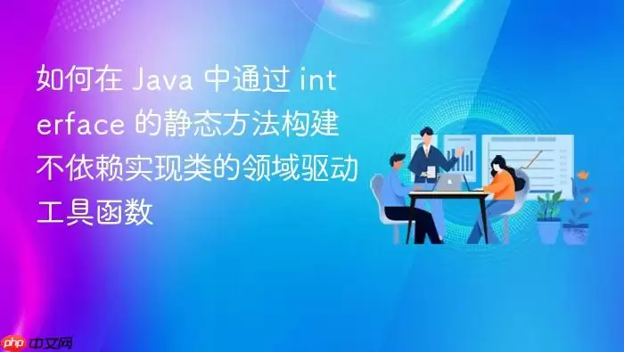 如何在 Java 中通过 interface 的静态方法构建不依赖实现类的领域驱动工具函数