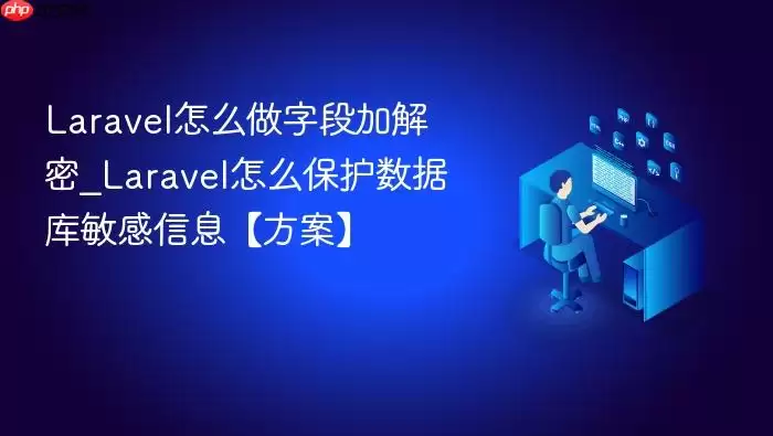 Laravel怎么做字段加解密_Laravel怎么保护数据库敏感信息【方案】