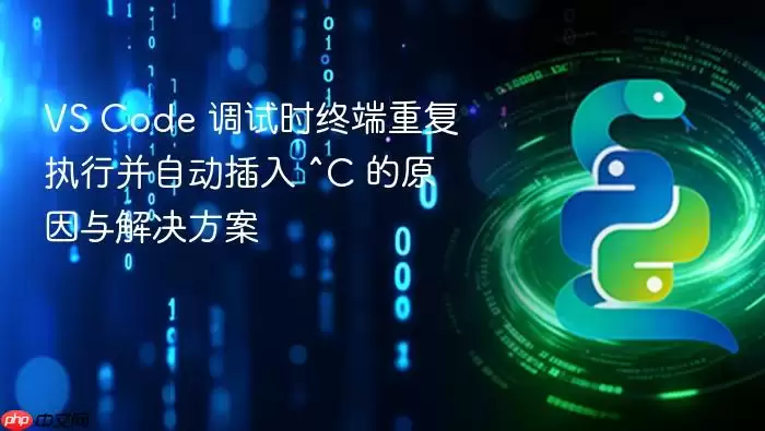 VS Code 调试时终端重复执行并自动插入 ^C 的原因与解决方案
