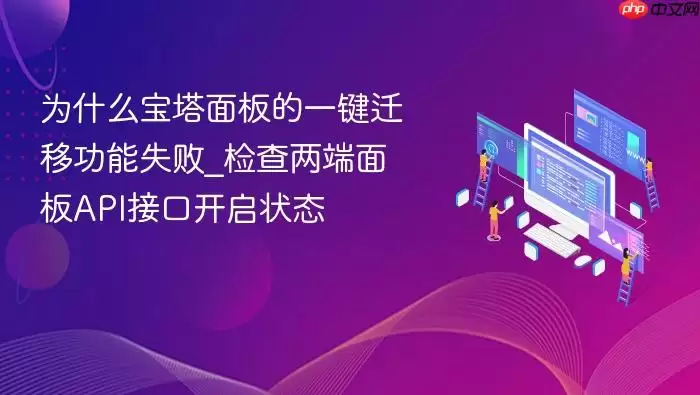 为什么宝塔面板的一键迁移功能失败_检查两端面板API接口开启状态