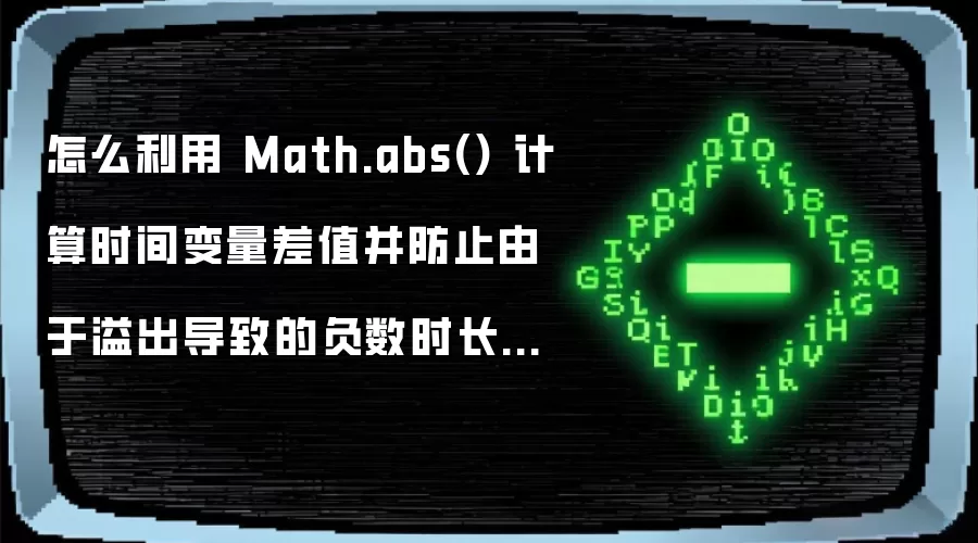 怎么利用 Math.abs() 计算时间变量差值并防止由于溢出导致的负数时长变量陷阱
