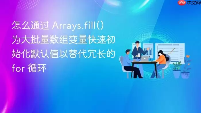 怎么通过 Arrays.fill() 为大批量数组变量快速初始化默认值以替代冗长的 for 循环